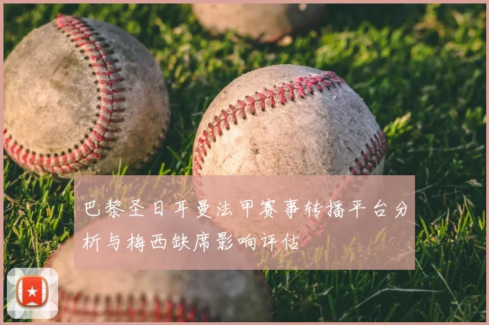 巴黎圣日耳曼法甲赛事转播平台分析与梅西缺席影响评估