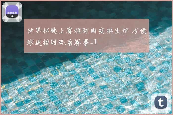 世界杯晚上赛程时间安排出炉 方便球迷按时观看赛事_1