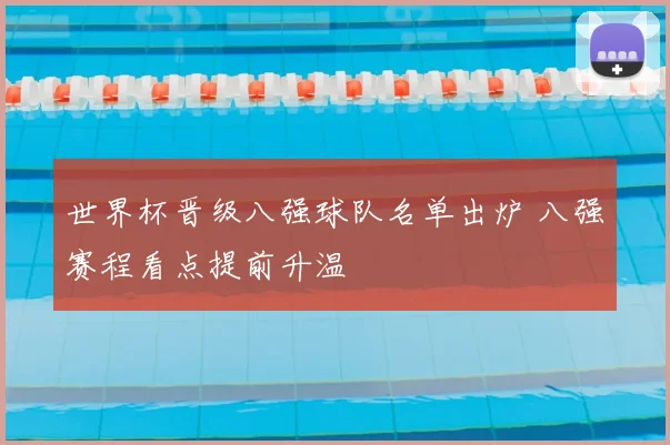 世界杯晋级八强球队名单出炉 八强赛程看点提前升温