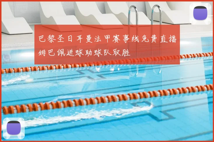 巴黎圣日耳曼法甲赛事线免费直播姆巴佩进球助球队取胜