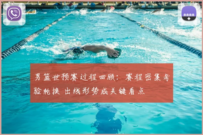 男篮世预赛过程回顾：赛程密集考验轮换 出线形势成关键看点