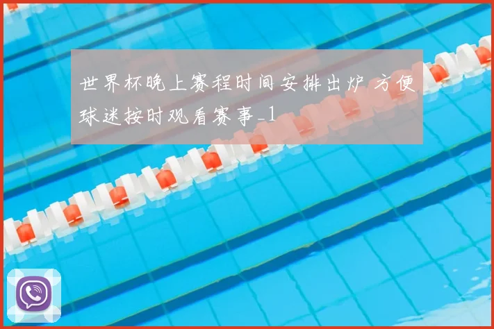 世界杯晚上赛程时间安排出炉 方便球迷按时观看赛事_1