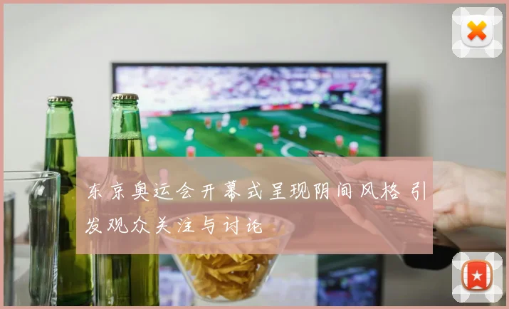 东京奥运会开幕式呈现阴间风格 引发观众关注与讨论