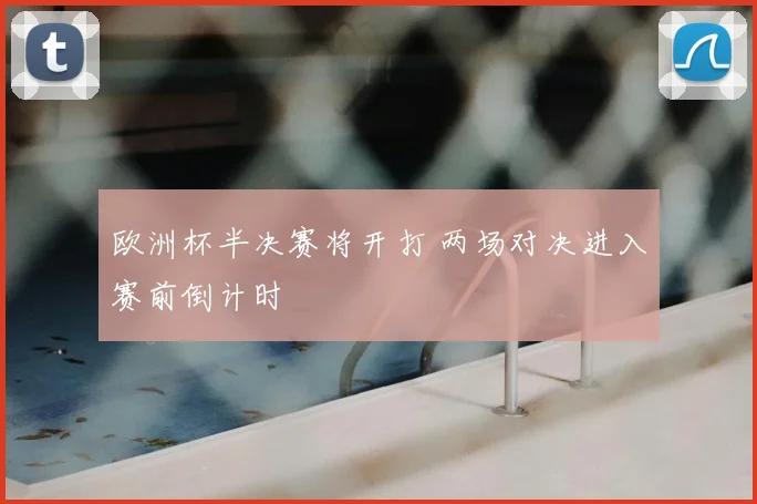 欧洲杯半决赛将开打 两场对决进入赛前倒计时