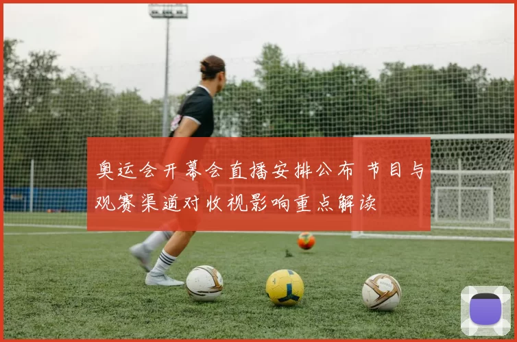 奥运会开幕会直播安排公布 节目与观赛渠道对收视影响重点解读