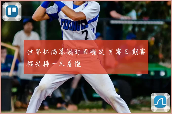 世界杯揭幕战时间确定 开赛日期赛程安排一文看懂