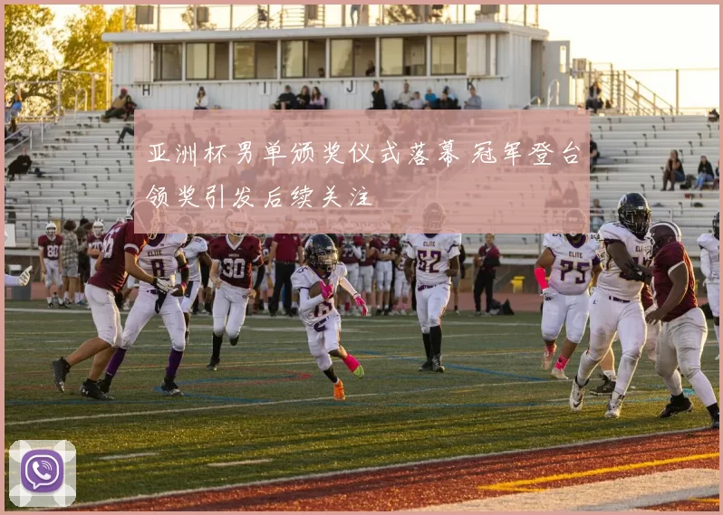 亚洲杯男单颁奖仪式落幕 冠军登台领奖引发后续关注