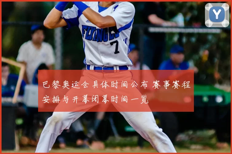 巴黎奥运会具体时间公布 赛事赛程安排与开幕闭幕时间一览